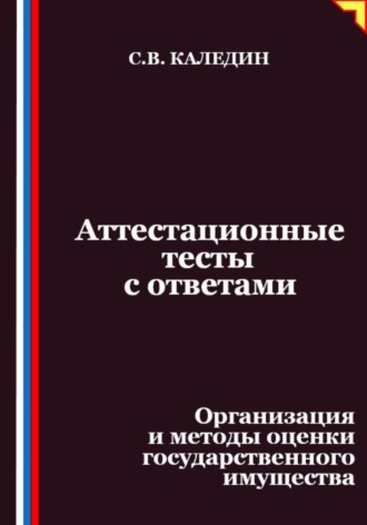Сергей Каледин. Аттестационные тесты с ответами. Организация и методы оценки государственного имущества