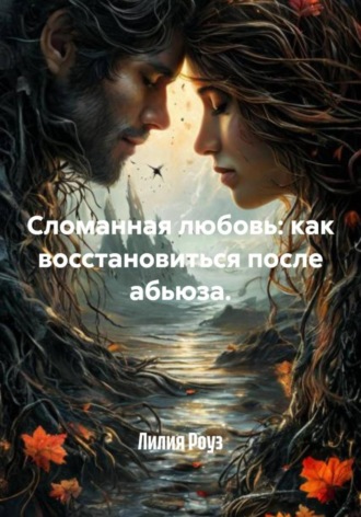 Лилия Роуз. Сломанная любовь: как восстановиться после абьюза