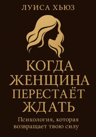 Луиса Хьюз. Когда женщина перестаёт ждать. Психология, которая возвращает твою силу