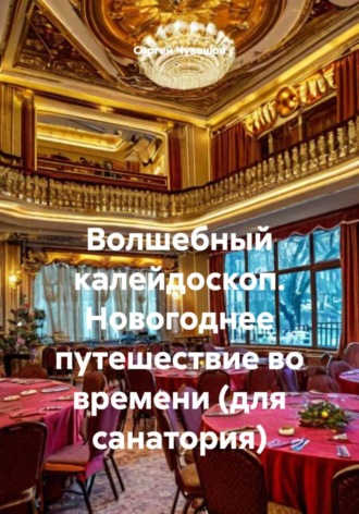 Сергей Чувашов. Волшебный калейдоскоп. Новогоднее путешествие во времени (для санатория)