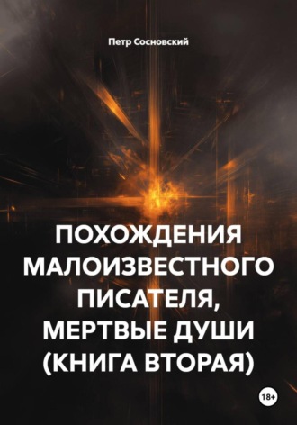 Петр Сосновский. ПОХОЖДЕНИЯ МАЛОИЗВЕСТНОГО ПИСАТЕЛЯ, МЕРТВЫЕ ДУШИ (КНИГА ВТОРАЯ)