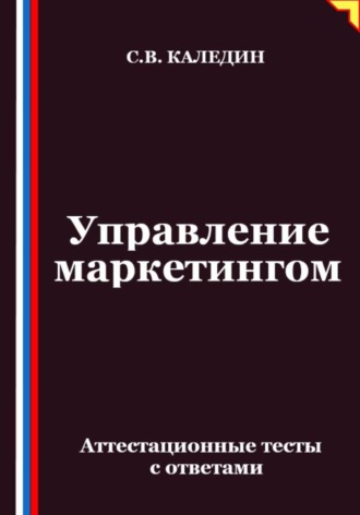 Сергей Каледин. Управление маркетингом. Аттестационные тесты с ответами