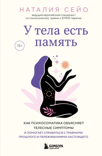 Наталия Сейо. У тела есть память. Как психосоматика объясняет телесные симптомы и помогает справиться с травмами прошлого и переживаниями настоящего