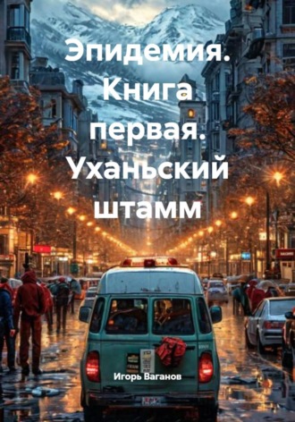. Эпидемия. Книга первая. Уханьский штамм