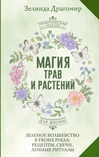 Зелинда Драгомир. Магия трав и растений. Зеленое волшебство в твоих руках: рецепты, свечи, лунные ритуалы зеленой ведьмы