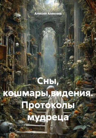 Алексей Алексеев. Сны, кошмары,видения. Протоколы мудреца