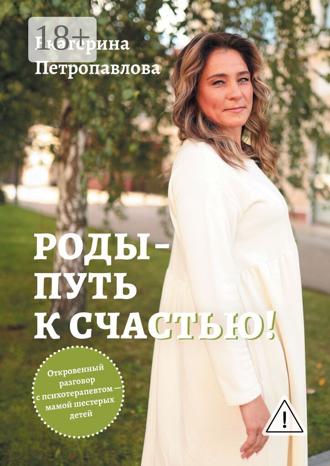 Екатерина Петропавлова. Роды — путь к счастью! Откровенный разговор с психотерапевтом