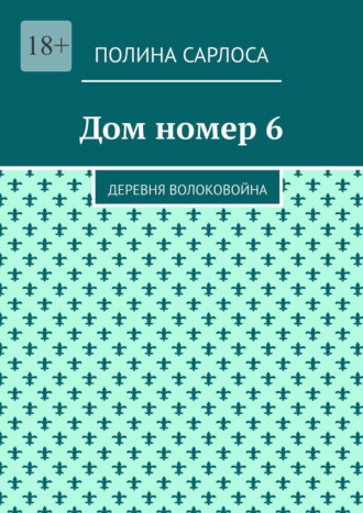 Полина Сарлоса. Дом номер 6. Деревня Волоковойна
