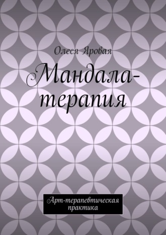 Олеся Яровая. Мандала-терапия. Арт-терапевтическая практика