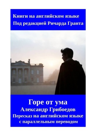 Ричард Грант. Горе от ума. Пересказ на английском языке с параллельным переводом