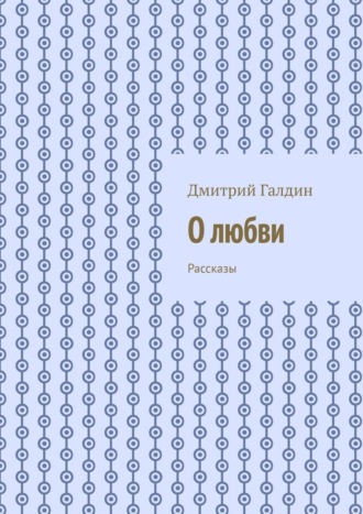 Дмитрий Галдин. О любви. Рассказы
