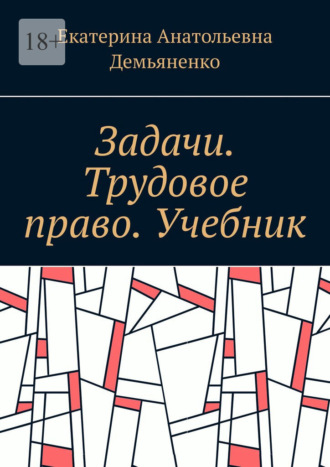 Екатерина Анатольевна Демьяненко. Задачи. Трудовое право. Учебник