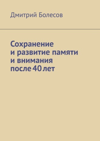 Дмитрий Болесов. Сохранение и развитие памяти и внимания после 40 лет