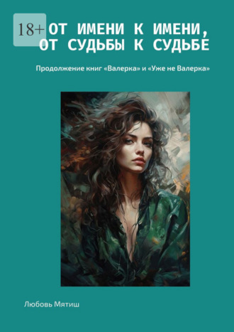 Любовь Мятиш. От имени к имени, от судьбы к судьбе. Продолжение книг «Валерка» и «Уже не Валерка»