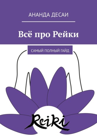 Ананда Десаи. Всё про Рейки. Самый полный гайд