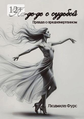 Людмила Фурс. Па-де-де с судьбой. Правда о предначертанном