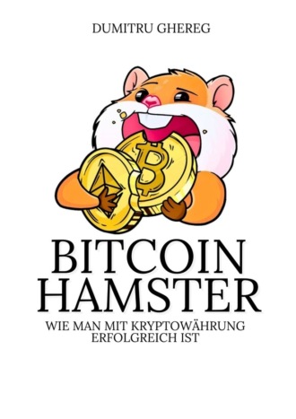 Dumitru Ghereg. Bitcoin hamster. Wie man mit Kryptowährung erfolgreich ist