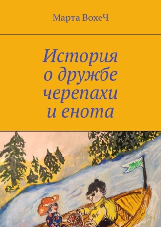 Марта ВохеЧ. История о дружбе черепахи и енота