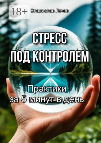 Владислав Лечев. Стресс под контролем. Практики за 5 минут в день
