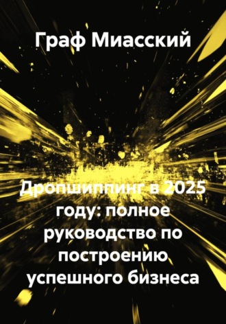 Граф Миасский. Дропшиппинг в 2025 году: полное руководство по построению успешного бизнеса