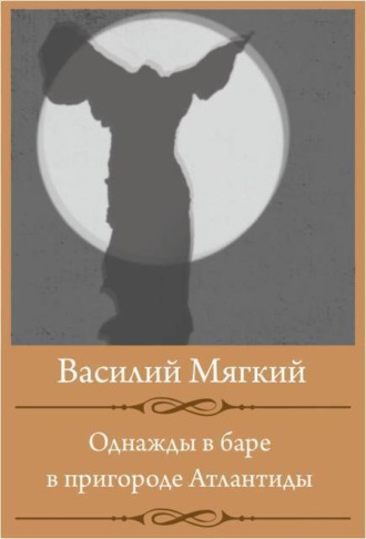 Василий Мягкий. Однажды в баре в пригороде Атлантиды