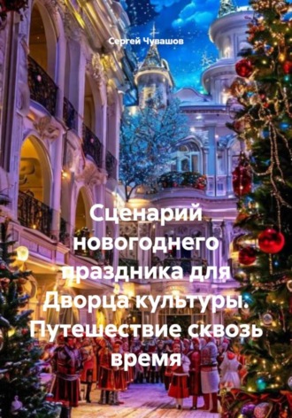 Сергей Чувашов. Сценарий новогоднего праздника для Дворца культуры. Путешествие сквозь время