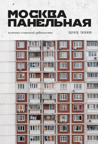 Эдуард Тихонов. Москва панельная. Эстетика столичной урбанистики
