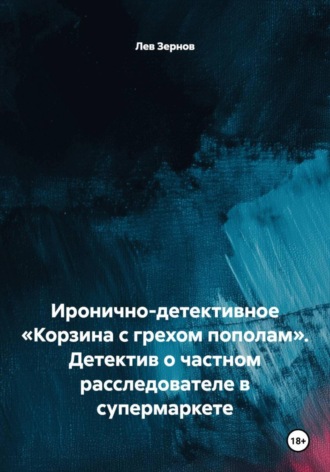 Лев Зернов. Иронично-детективное «Корзина с грехом пополам». Детектив о частном расследователе в супермаркете