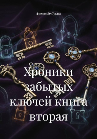 Александр Олегович Суслов. Хроники забытых ключей книга вторая