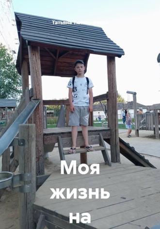 Татьяна Геннадьевна Тютюнникова. Моя жизнь на земле