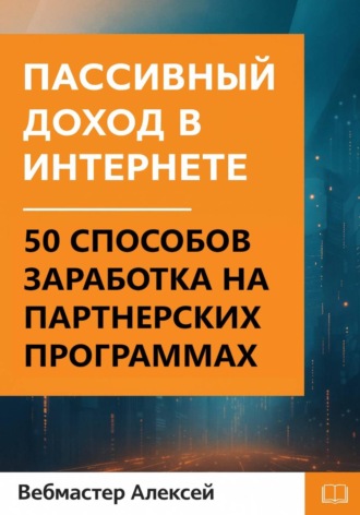 . Пассивный доход в интернете. 50 способов заработка на партнерских программах