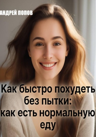 Андрей Попов. Как быстро похудеть без пытки: как есть нормальную еду