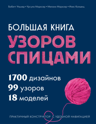 Урсула Марксер. Большая книга узоров спицами. 1700 дизайнов, 99 узоров, 18 моделей. Практичный конструктор с удобной навигацией