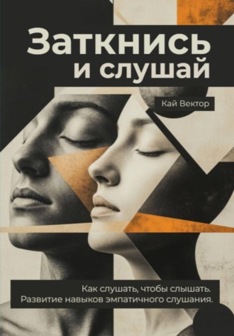 Кай Вектор. Заткнись и слушай. Как слушать, чтобы слышать. Развитие навыков эмпатичного слушания