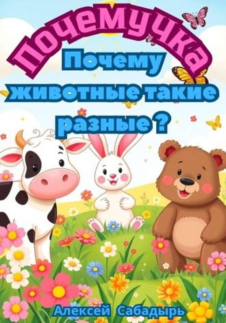 Алексей Сабадырь. ПочемуЧка - Почему животные такие разные