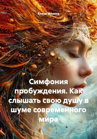 Елена Валерьевна Мязина. Симфония пробуждения. Как слышать свою душу в шуме современного мира