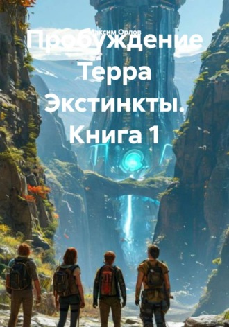 Максим Вячеславович Орлов. Пробуждение Терра Экстинкты. Книга 1