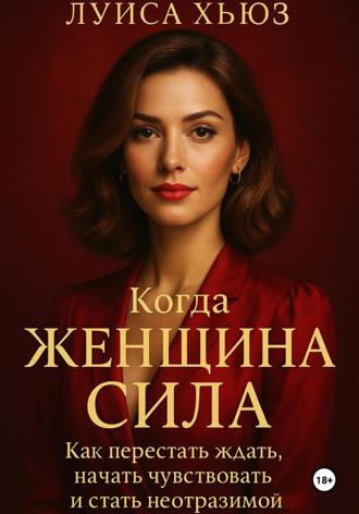 Луиса Хьюз. Когда женщина сила. Как перестать ждать, начать чувствовать и стать неотразимой