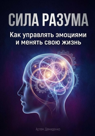 Артем Демиденко. Сила разума: Как управлять эмоциями и менять свою жизнь