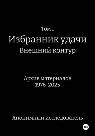 Анонимный исследователь. Том I Избранник Удачи  Внешний Контур Архив материалов 1976-2025