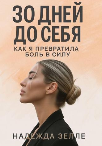 Надежда Зелле. 30 дней до себя: как я превратила боль в силу