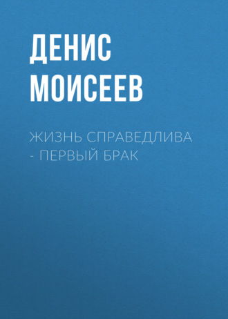 Денис Моисеев. Жизнь справедлива – первый брак
