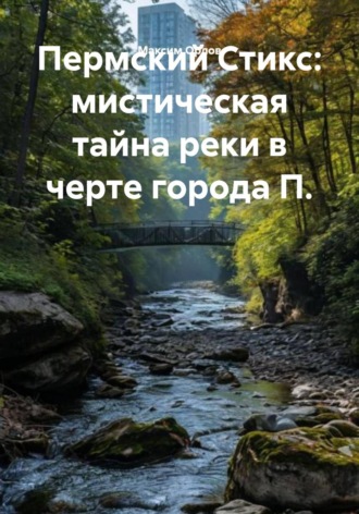 Максим Вячеславович Орлов. Пермский Стикс: мистическая тайна реки в черте города П.