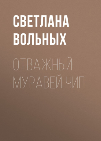 Светлана Вольных. Отважный муравей Чип