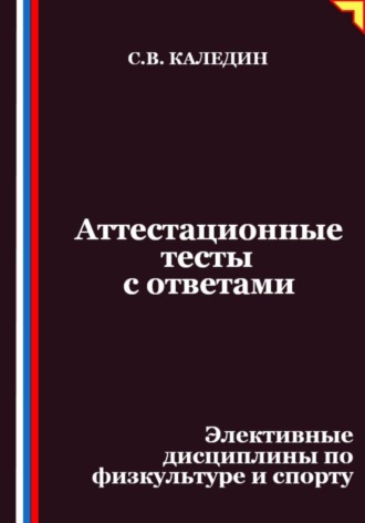 Сергей Каледин. Аттестационные тесты с ответами. Элективные дисциплины по физкультуре и спорту
