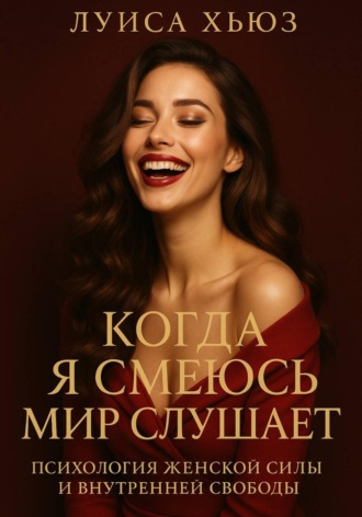 . Когда я смеюсь мир слушает. Психология женской силы и внутренней свободы