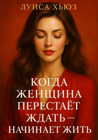 . Когда женщина перестаёт ждать – начинает жить