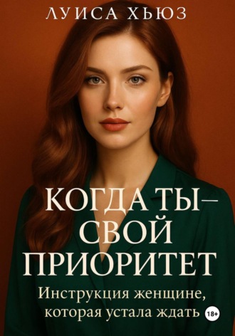 Луиса Хьюз. Когда ты – свой приоритет. Инструкция женщине, которая устала ждать