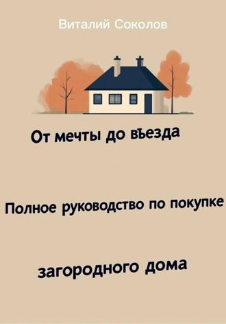 Виталий Соколов. От мечты до въезда. Полное руководство по покупке загородного дома