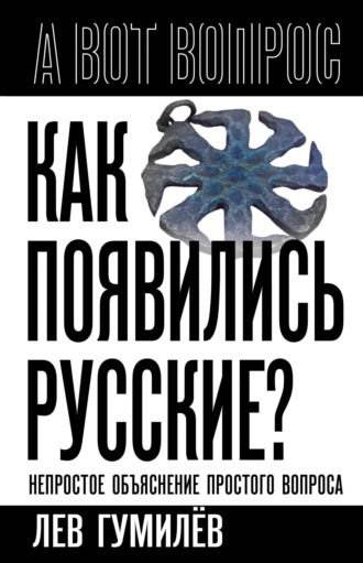 Лев Гумилев. Как появились русские? Непростое объяснение простого вопроса